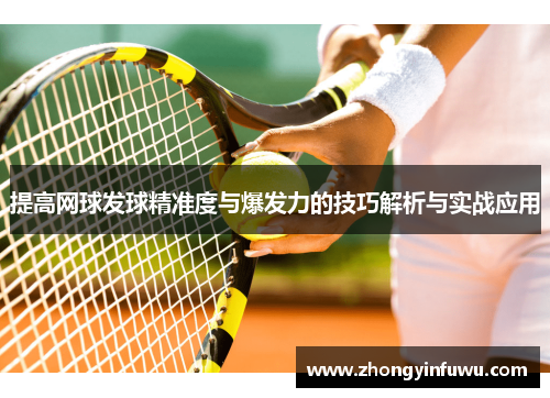 提高网球发球精准度与爆发力的技巧解析与实战应用